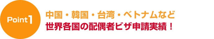 ポイント１中国・韓国・フィリピン・ベトナムなど世界各国の配偶者ビザ申請実績！